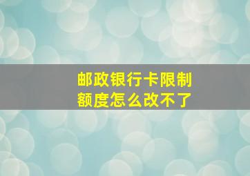 邮政银行卡限制额度怎么改不了