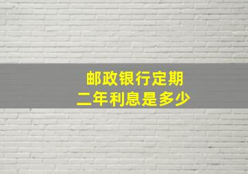 邮政银行定期二年利息是多少