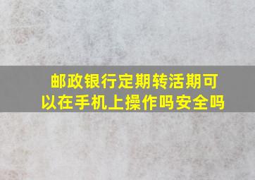 邮政银行定期转活期可以在手机上操作吗安全吗