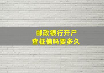 邮政银行开户查征信吗要多久