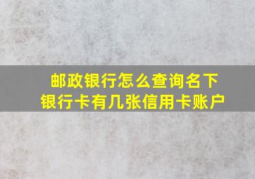 邮政银行怎么查询名下银行卡有几张信用卡账户