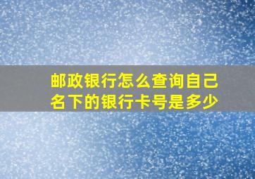 邮政银行怎么查询自己名下的银行卡号是多少