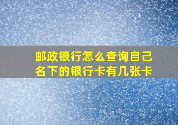 邮政银行怎么查询自己名下的银行卡有几张卡