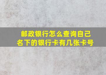 邮政银行怎么查询自己名下的银行卡有几张卡号