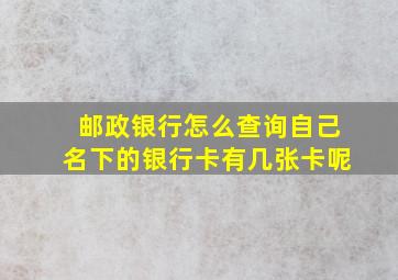 邮政银行怎么查询自己名下的银行卡有几张卡呢