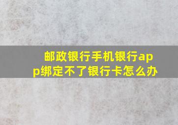 邮政银行手机银行app绑定不了银行卡怎么办