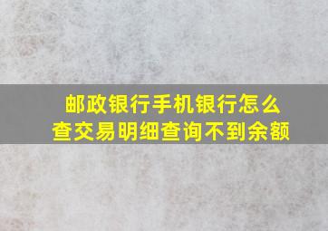 邮政银行手机银行怎么查交易明细查询不到余额