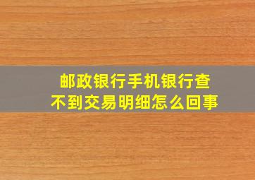 邮政银行手机银行查不到交易明细怎么回事