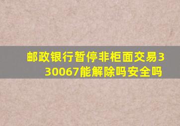 邮政银行暂停非柜面交易330067能解除吗安全吗