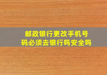 邮政银行更改手机号码必须去银行吗安全吗