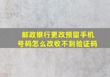 邮政银行更改预留手机号码怎么改收不到验证码