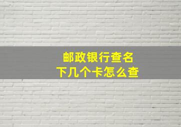 邮政银行查名下几个卡怎么查