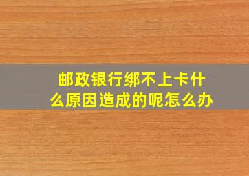 邮政银行绑不上卡什么原因造成的呢怎么办