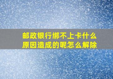 邮政银行绑不上卡什么原因造成的呢怎么解除