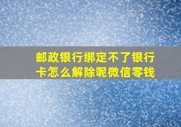 邮政银行绑定不了银行卡怎么解除呢微信零钱