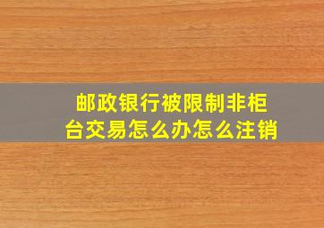 邮政银行被限制非柜台交易怎么办怎么注销