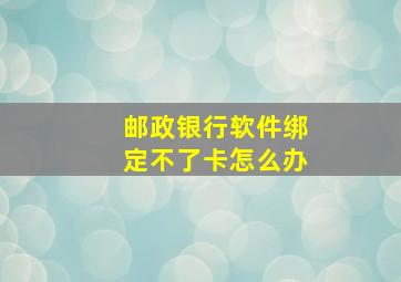 邮政银行软件绑定不了卡怎么办