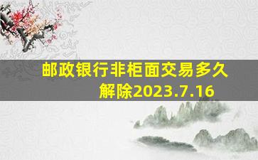 邮政银行非柜面交易多久解除2023.7.16