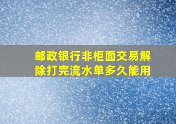 邮政银行非柜面交易解除打完流水单多久能用