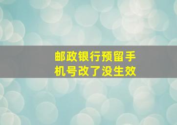 邮政银行预留手机号改了没生效