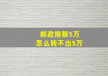 邮政限额5万怎么转不出5万