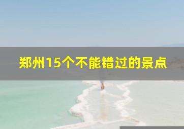 郑州15个不能错过的景点