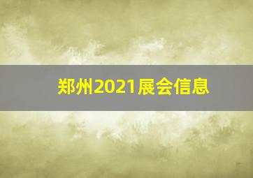 郑州2021展会信息