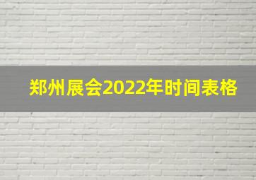 郑州展会2022年时间表格