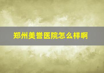 郑州美誉医院怎么样啊