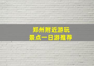 郑州附近游玩景点一日游推荐