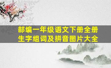 部编一年级语文下册全册生字组词及拼音图片大全