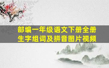 部编一年级语文下册全册生字组词及拼音图片视频