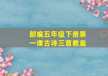 部编五年级下册第一课古诗三首教案