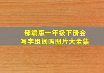 部编版一年级下册会写字组词吗图片大全集