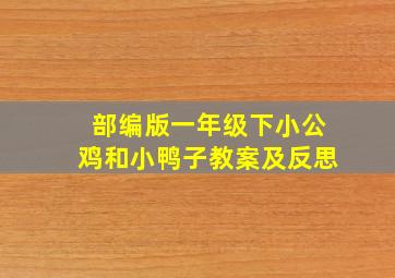 部编版一年级下小公鸡和小鸭子教案及反思