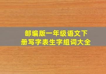 部编版一年级语文下册写字表生字组词大全