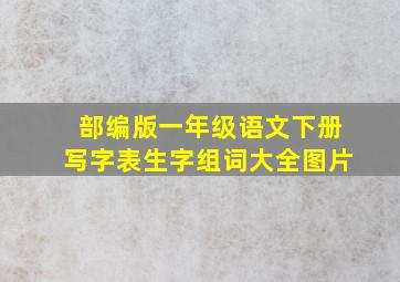 部编版一年级语文下册写字表生字组词大全图片