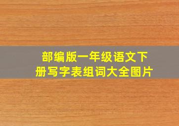 部编版一年级语文下册写字表组词大全图片