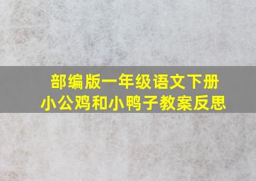 部编版一年级语文下册小公鸡和小鸭子教案反思