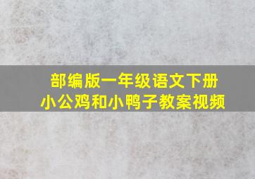 部编版一年级语文下册小公鸡和小鸭子教案视频