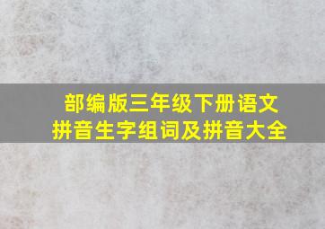 部编版三年级下册语文拼音生字组词及拼音大全