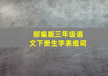 部编版三年级语文下册生字表组词