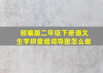 部编版二年级下册语文生字拼音组词导图怎么做