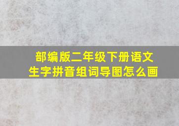 部编版二年级下册语文生字拼音组词导图怎么画