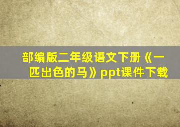 部编版二年级语文下册《一匹出色的马》ppt课件下载