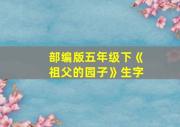 部编版五年级下《祖父的园子》生字