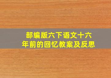 部编版六下语文十六年前的回忆教案及反思