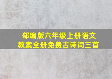 部编版六年级上册语文教案全册免费古诗词三首