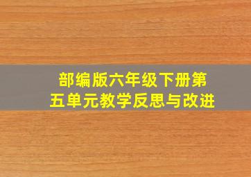 部编版六年级下册第五单元教学反思与改进