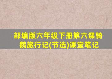 部编版六年级下册第六课骑鹅旅行记(节选)课堂笔记